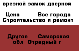 врезной замок дверной › Цена ­ 500 - Все города Строительство и ремонт » Другое   . Самарская обл.,Отрадный г.